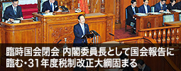 臨時国会閉会　内閣委員長として国会報告に臨む・31年度税制改正大綱固まる